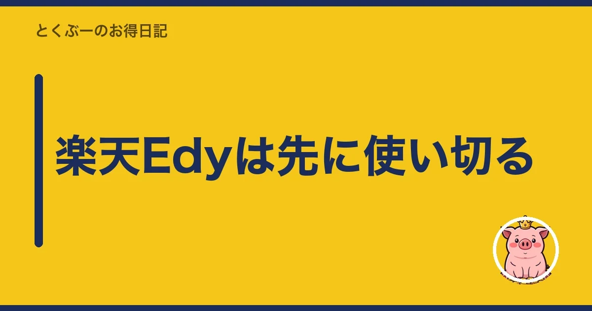 楽天Edyは先に使い切る｜とくぶー