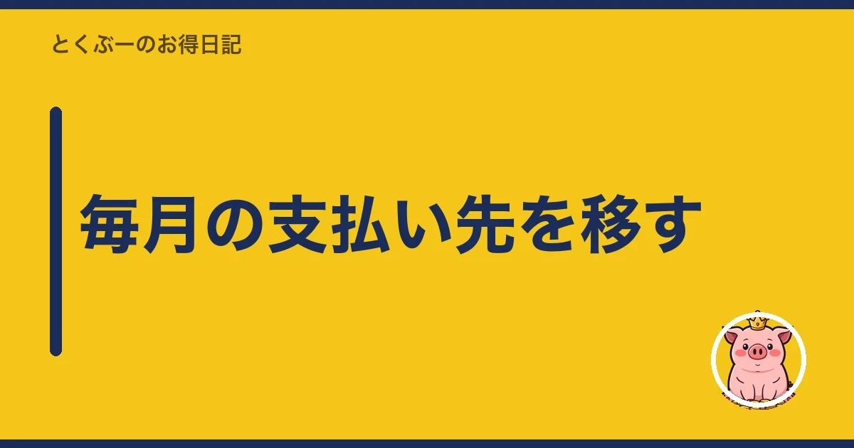 毎月の支払い先を移す｜とくぶー