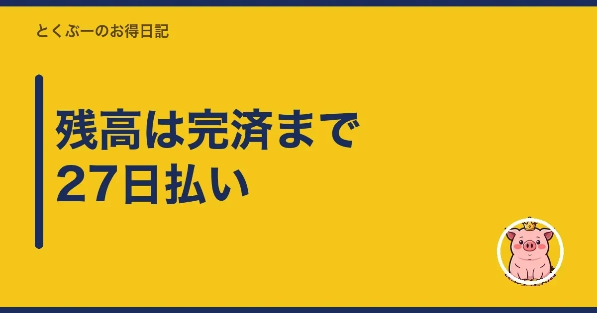 残高は完済まで27日払い｜とくぶー