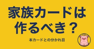 家族カードは作るべき?