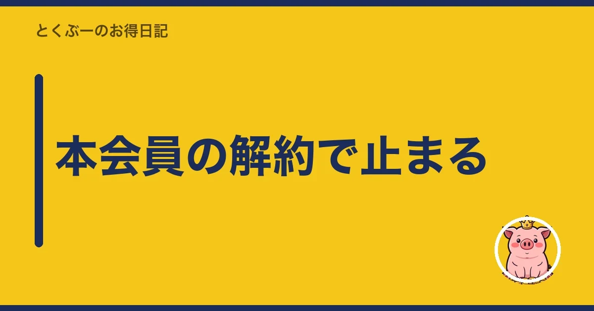 本会員の解約で止まる｜とくぶー
