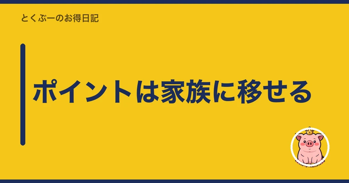 ポイントは家族に移せる｜とくぶー