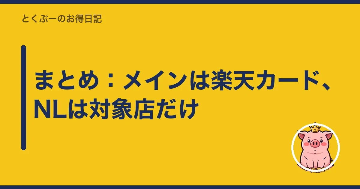 まとめ：メインは楽天カード、NLは対象店だけ｜とくぶー