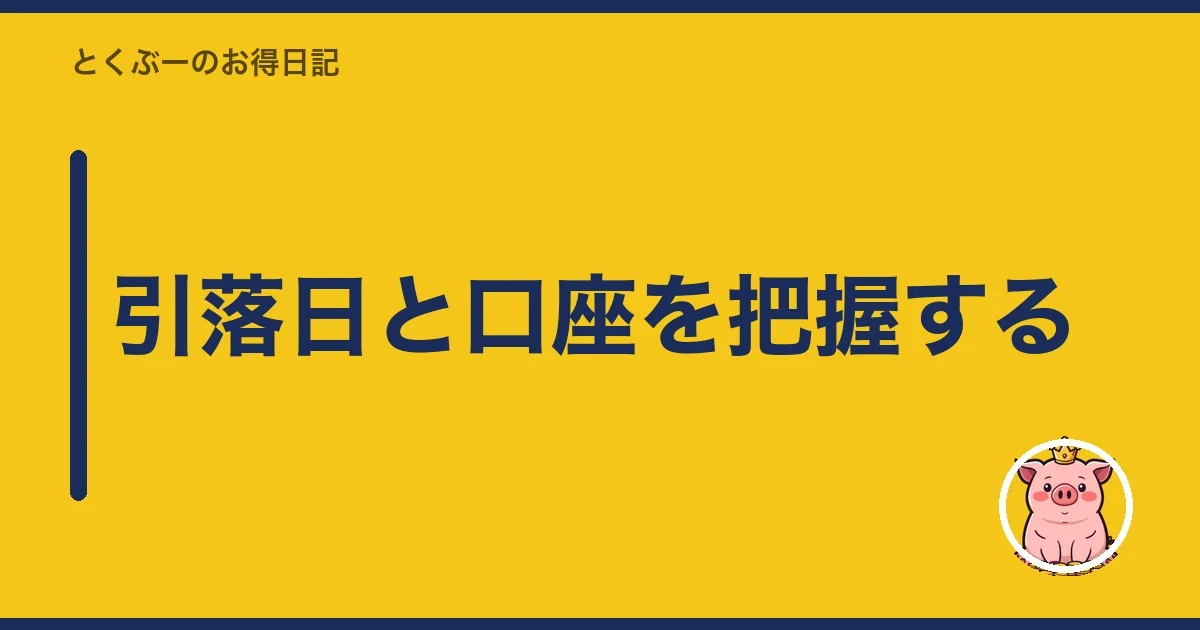 引落日と口座を把握する｜とくぶー
