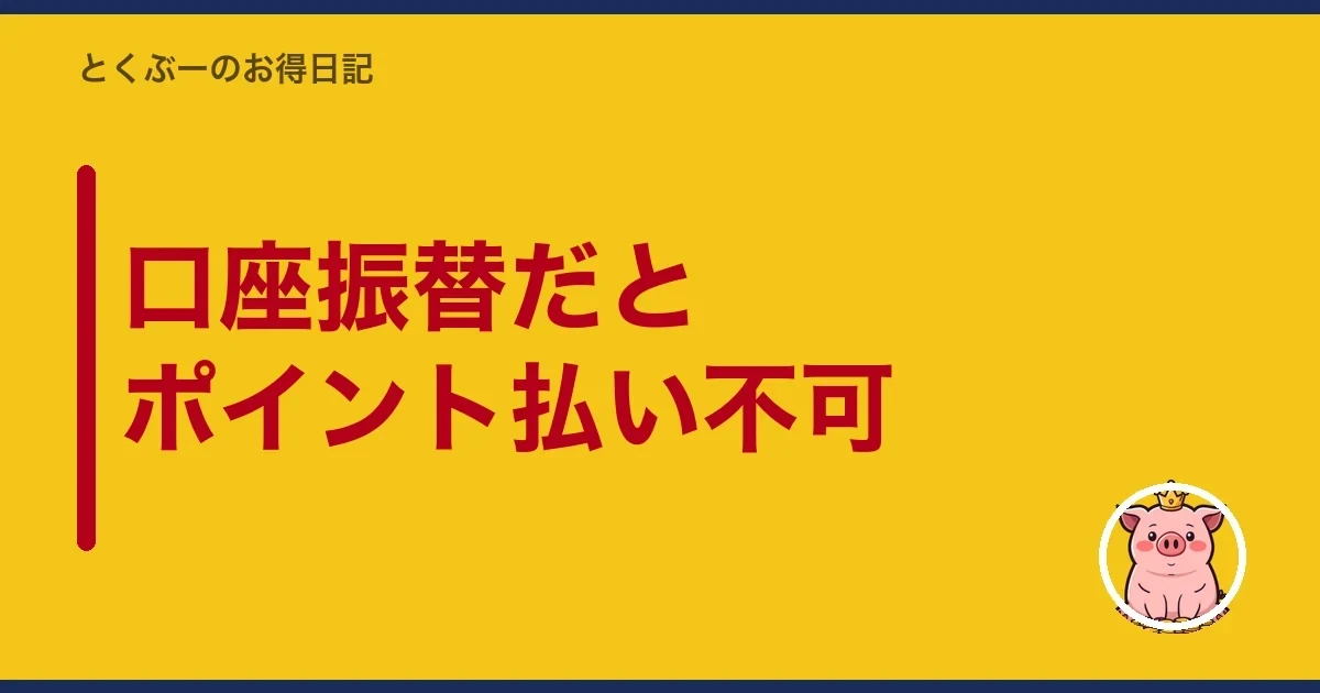 口座振替だとポイント払い不可｜とくぶー