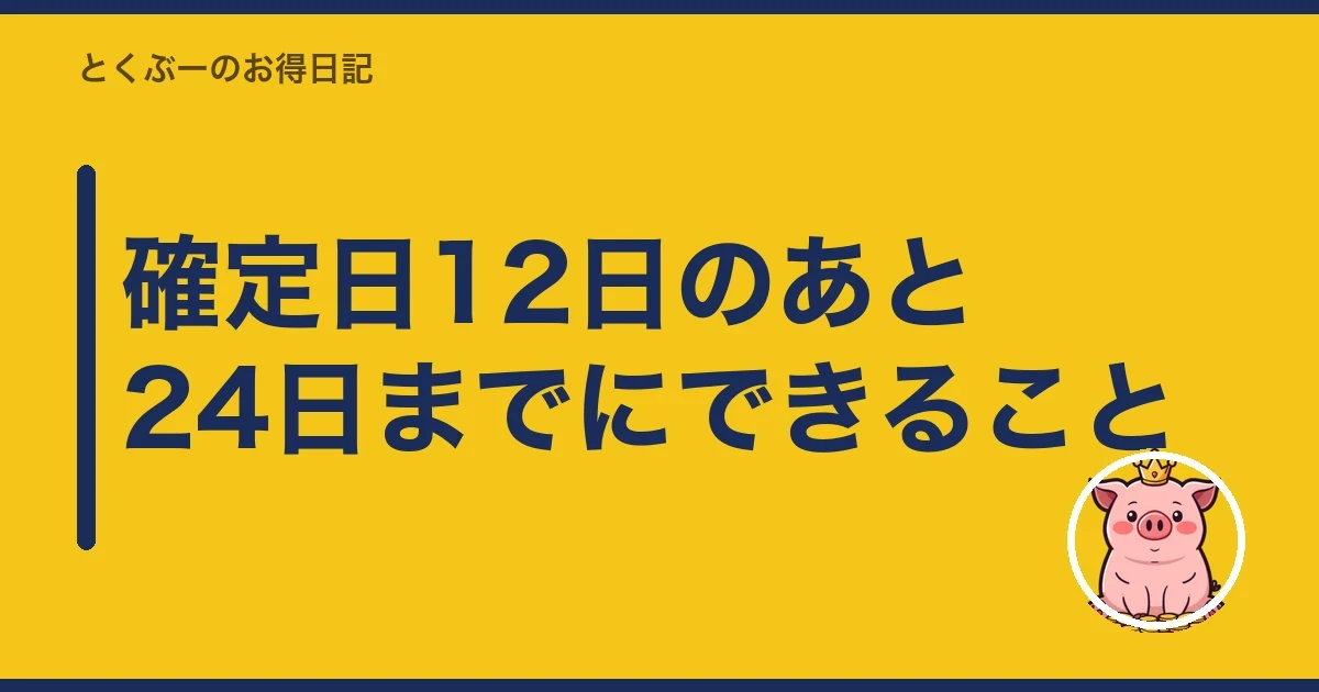 確定日12日のあと24日までにできること｜とくぶー