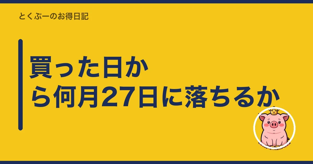 買った日から何月27日に落ちるか｜とくぶー