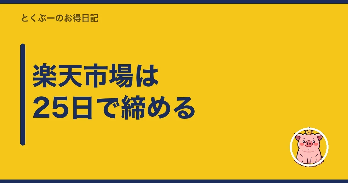楽天市場は25日で締める｜とくぶー