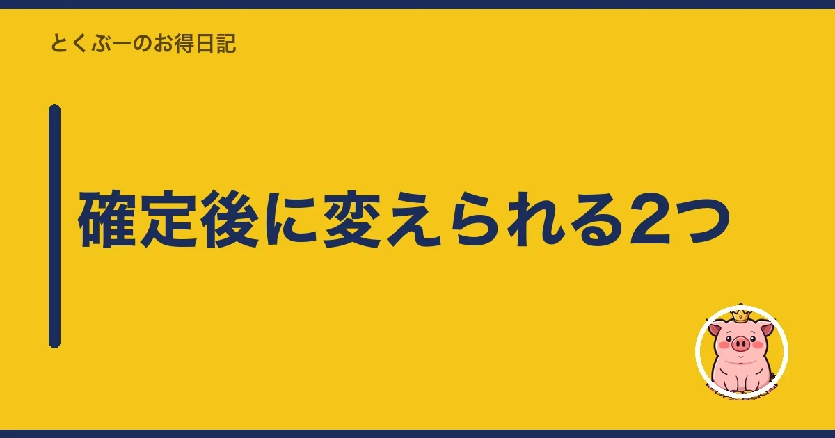 確定後に変えられる2つ｜とくぶー