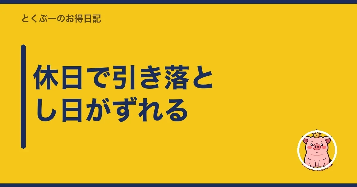 休日で引き落とし日がずれる｜とくぶー