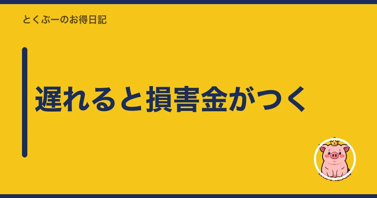 遅れると損害金がつく｜とくぶー