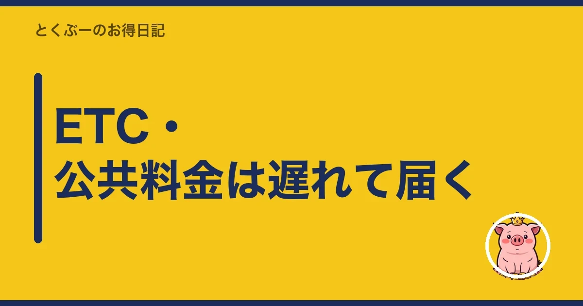 ETC・公共料金は遅れて届く｜とくぶー