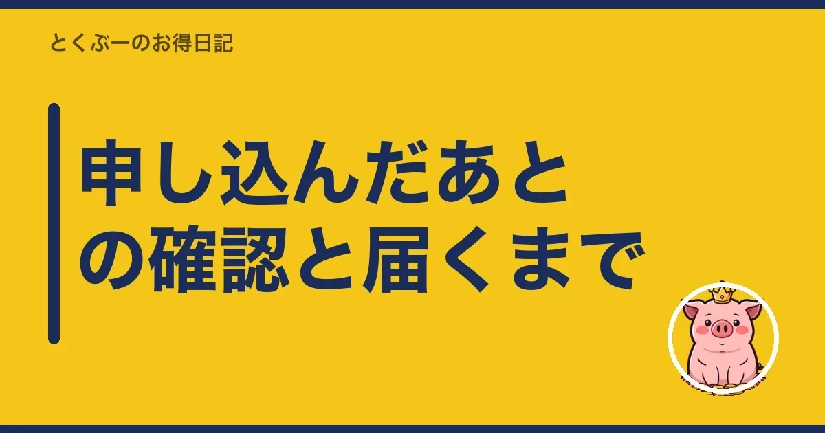 申し込んだあとの確認と届くまで｜とくぶー