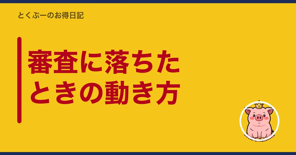 審査に落ちたときの動き方｜とくぶー