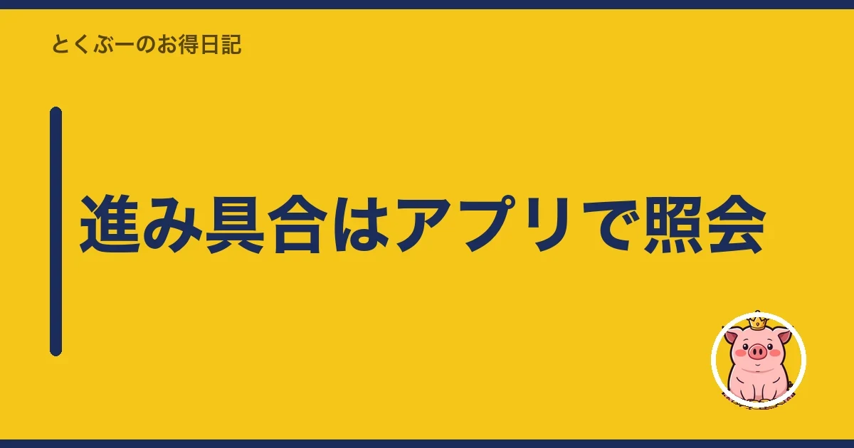 進み具合はアプリで照会｜とくぶー