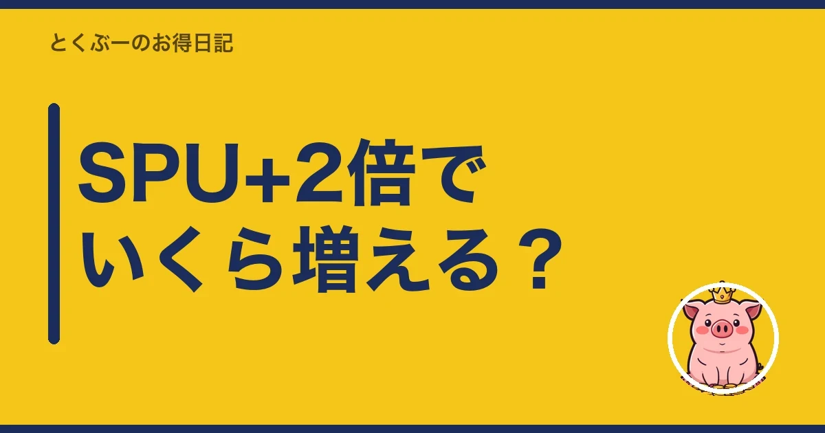 SPU+2倍でいくら増える？｜とくぶー