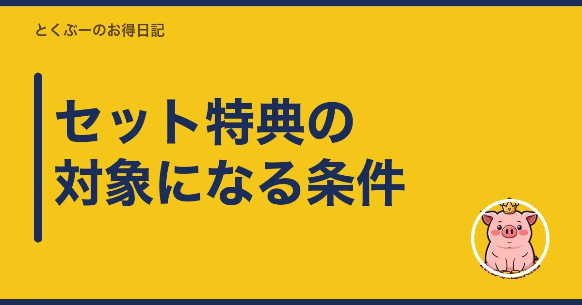 セット特典の対象になる条件｜とくぶー