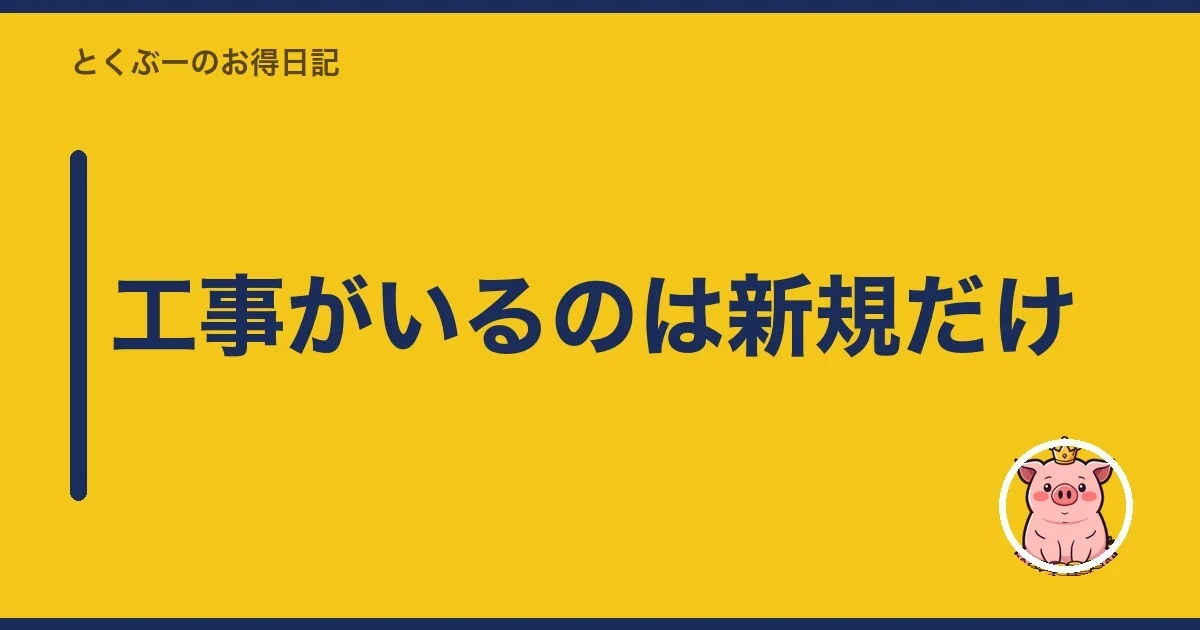工事がいるのは新規だけ｜とくぶー