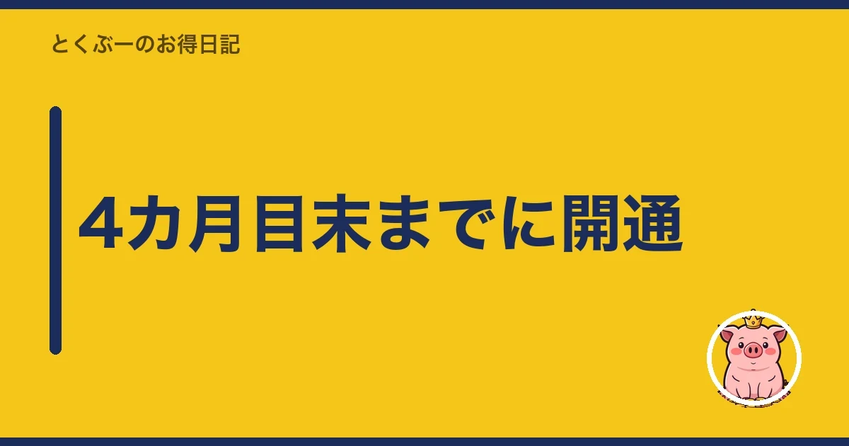 4カ月目末までに開通｜とくぶー
