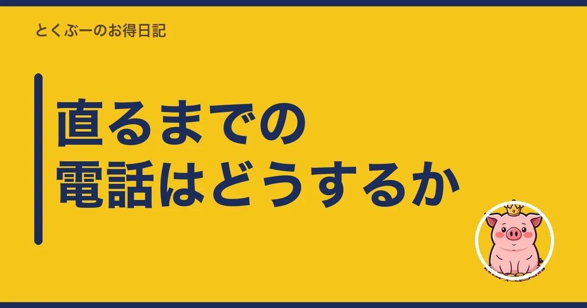 直るまでの電話はどうするか｜とくぶー