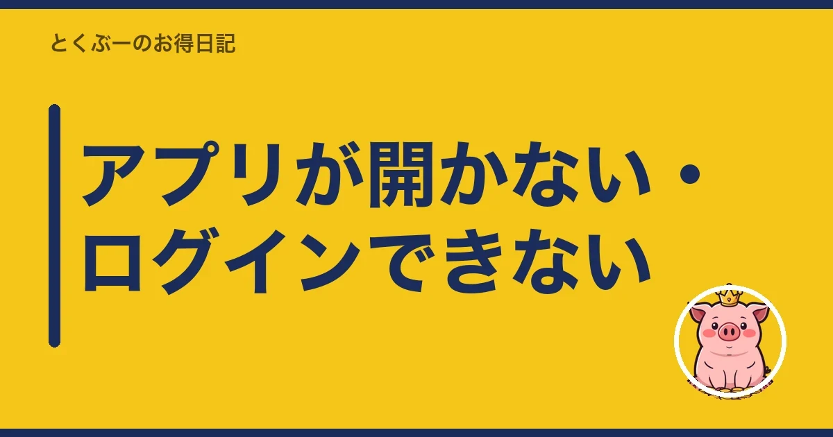 アプリが開かない・ログインできない｜とくぶー
