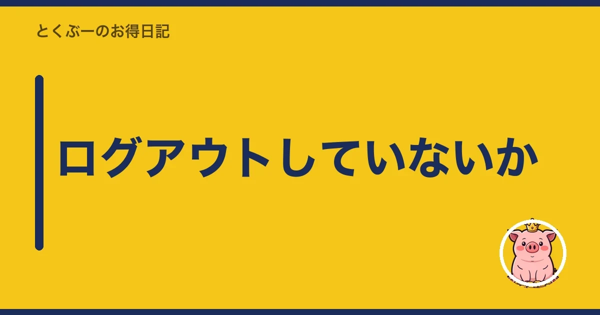 ログアウトしていないか｜とくぶー