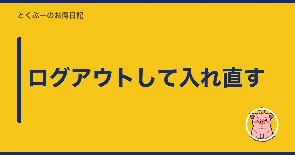 ログアウトして入れ直す｜とくぶー