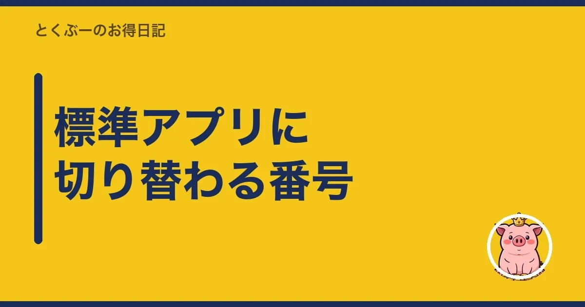 標準アプリに切り替わる番号｜とくぶー