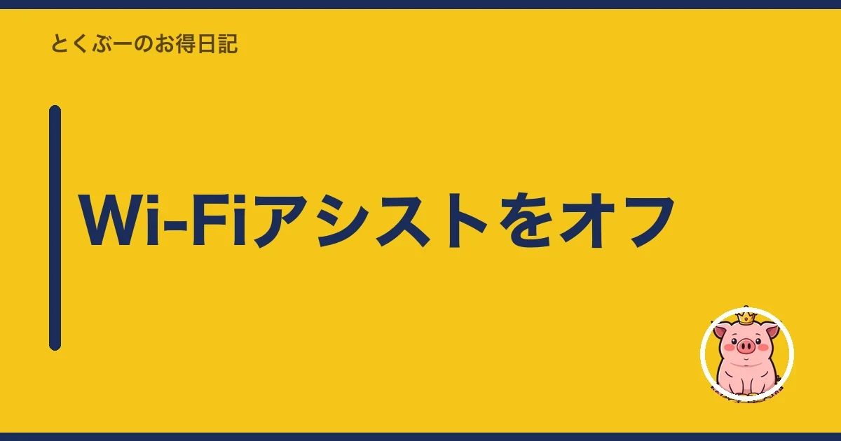 Wi-Fiアシストをオフ|とくぶー