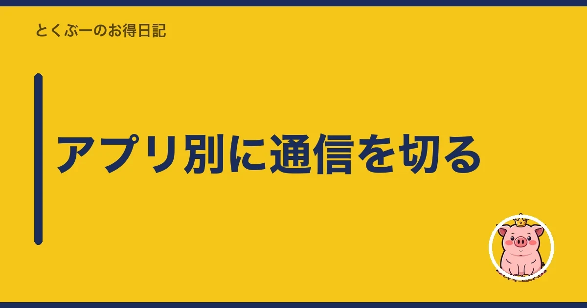 アプリ別に通信を切る|とくぶー