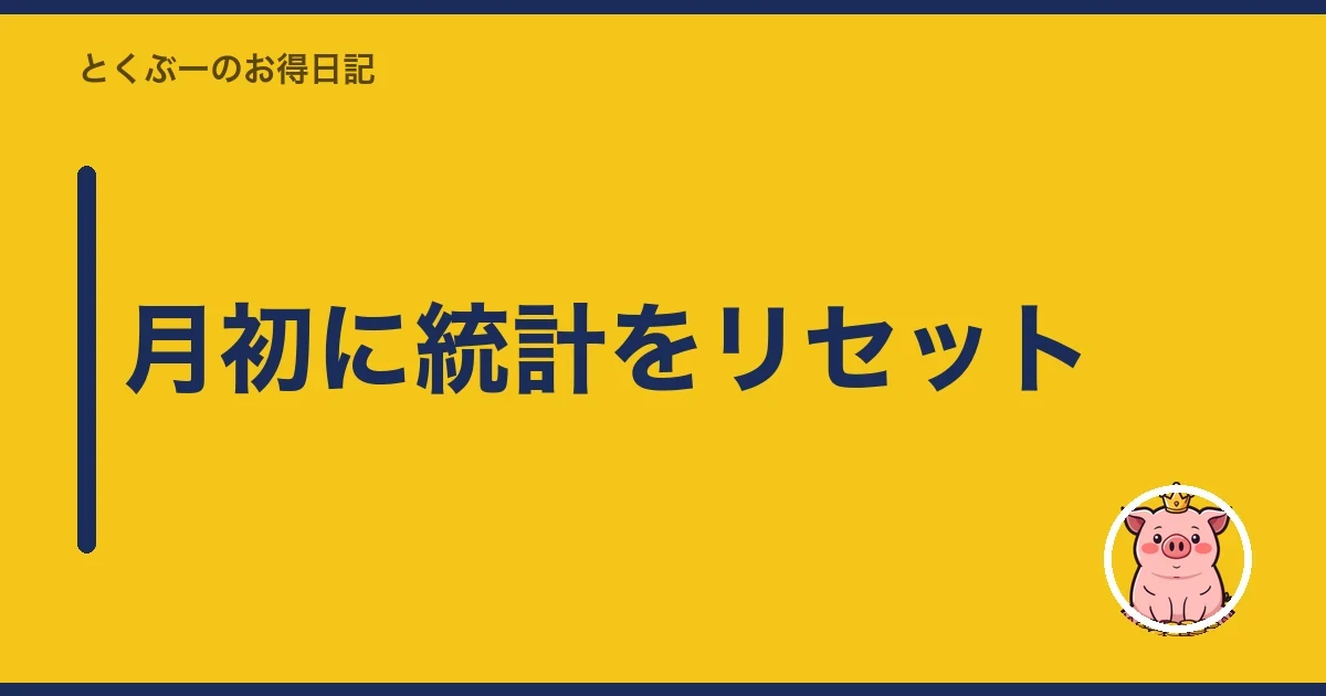 月初に統計をリセット|とくぶー