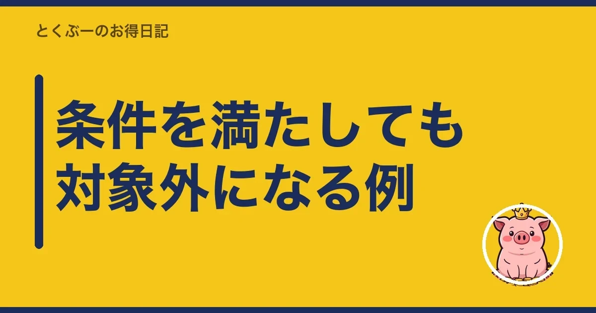 条件を満たしても対象外になる例|とくぶー