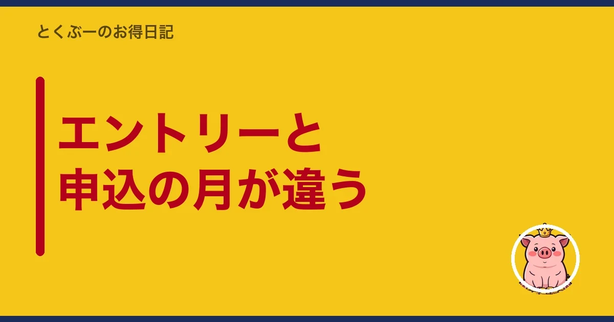 エントリーと申込の月が違う|とくぶー