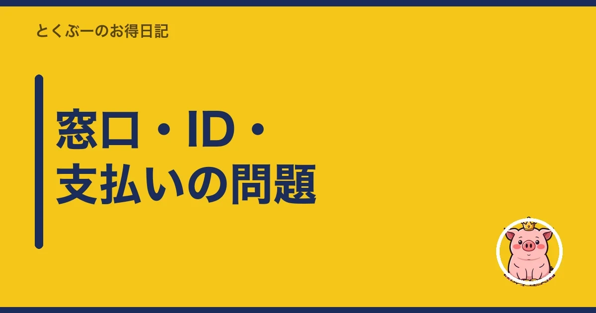 窓口・ID・支払いの問題|とくぶー