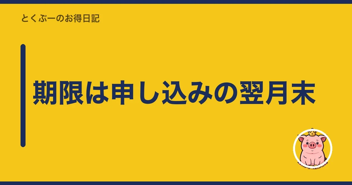 期限は申し込みの翌月末|とくぶー