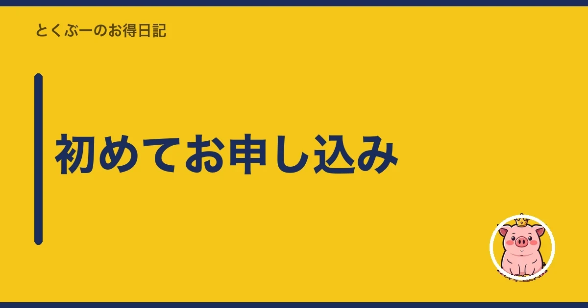 初めてお申し込み|とくぶー