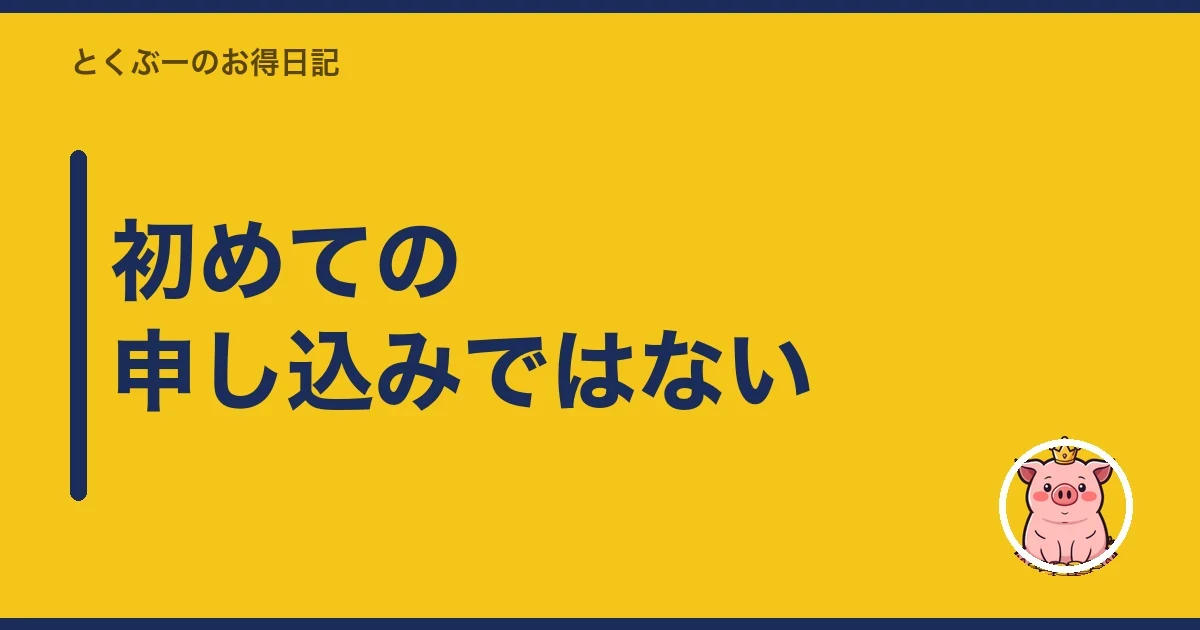 初めての申し込みではない|とくぶー