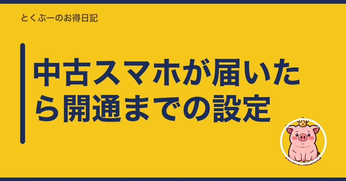 中古スマホが届いたら開通までの設定|とくぶー