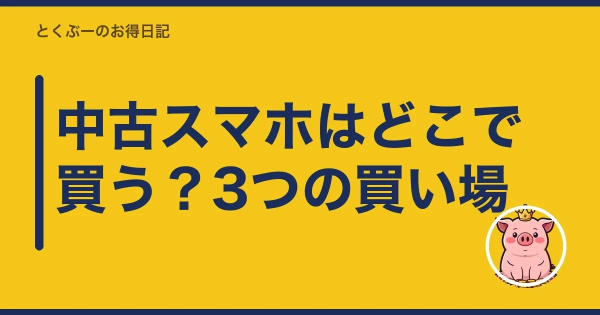 中古スマホはどこで買う?3つの買い場|とくぶー