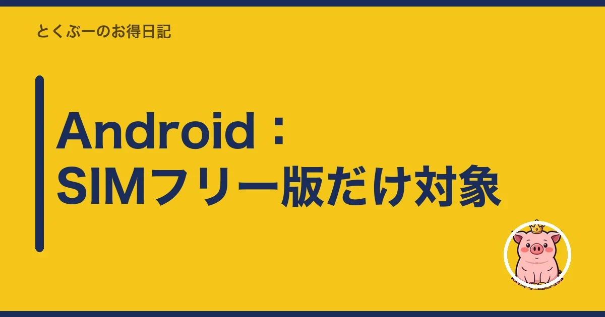 Android:SIMフリー版だけ対象|とくぶー