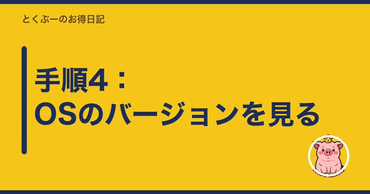 手順4:OSのバージョンを見る|とくぶー