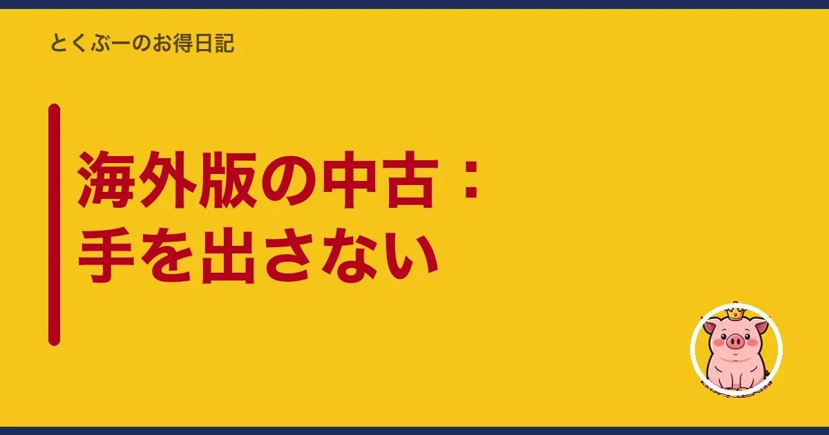 海外版の中古:手を出さない|とくぶー
