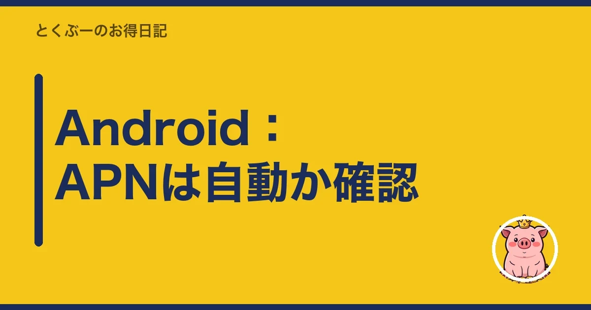 Android:APNは自動か確認|とくぶー