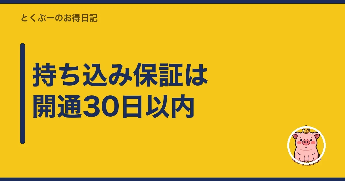 持ち込み保証は開通30日以内|とくぶー