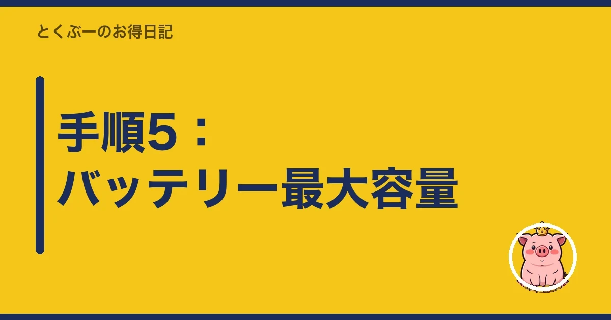 手順5:バッテリー最大容量|とくぶー