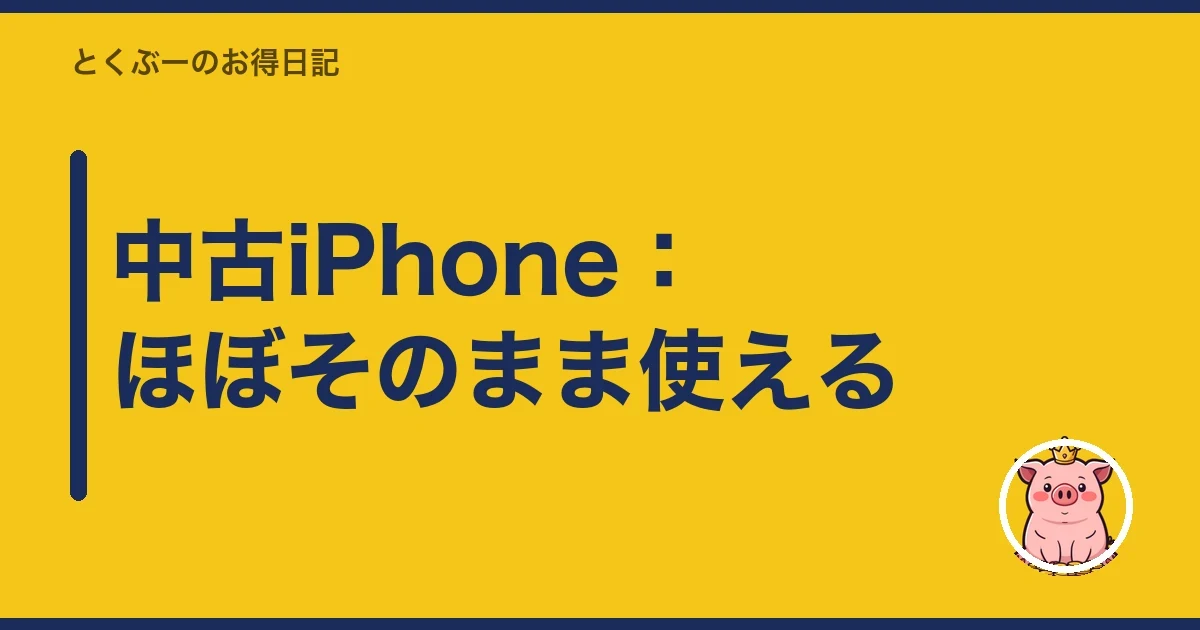 中古iPhone:ほぼそのまま使える|とくぶー