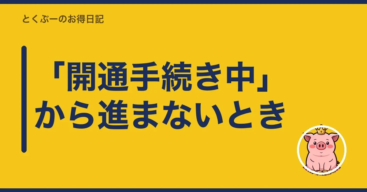 「開通手続き中」から進まないとき|とくぶー