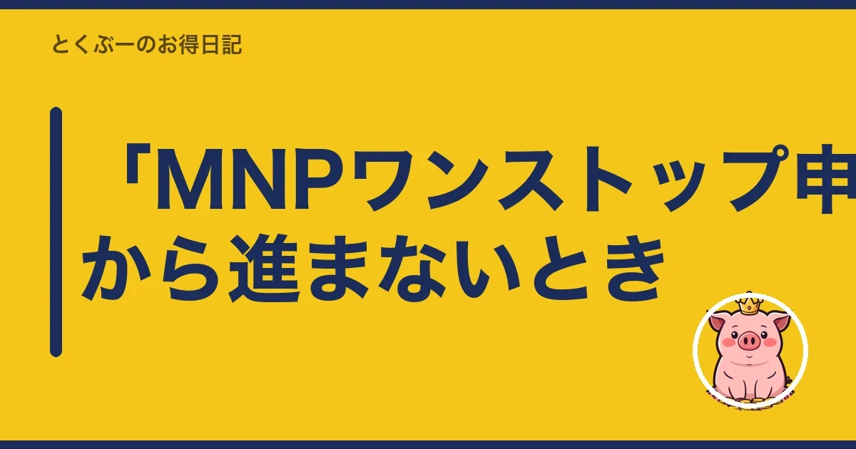 「MNPワンストップ申請受付」から進まないとき｜とくぶー