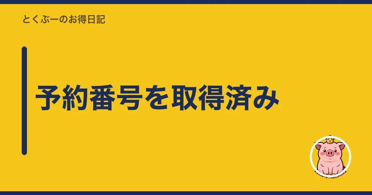 予約番号を取得済み｜とくぶー