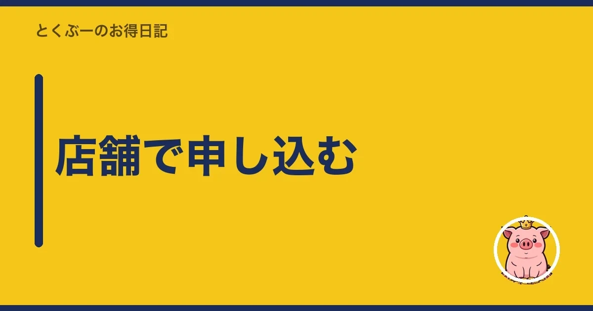 店舗で申し込む｜とくぶー